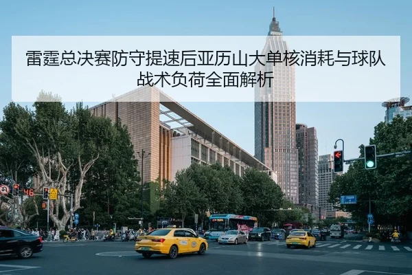 雷霆总决赛防守提速后亚历山大单核消耗与球队战术负荷全面解析（j9 game）