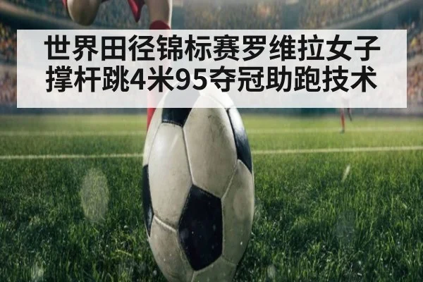 世界田径锦标赛罗维拉女子撑杆跳4米95夺冠助跑技术（j9 game）