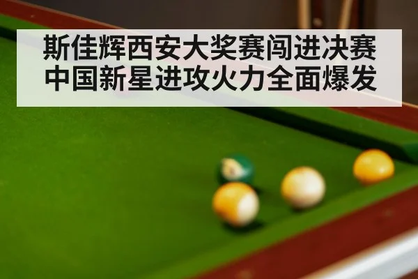 斯佳辉西安大奖赛闯进决赛 中国新星进攻火力全面爆发（j9 game）