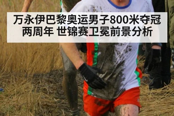万永伊巴黎奥运男子800米夺冠两周年 世锦赛卫冕前景分析（j9 game）