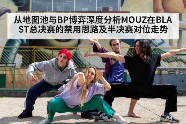 从地图池与BP博弈深度分析MOUZ在BLAST总决赛的禁用思路及半决赛对位走势（j9 game）